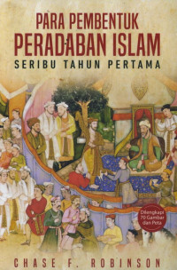 PARA PEMBENTUK PERADABAN ISLAM : seribu tahun pertama